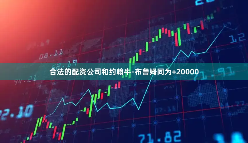 合法的配资公司和约翰牛-布鲁姆同为+20000
