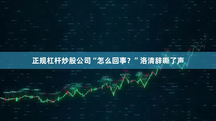 正规杠杆炒股公司“怎么回事？”洛清辞嘶了声