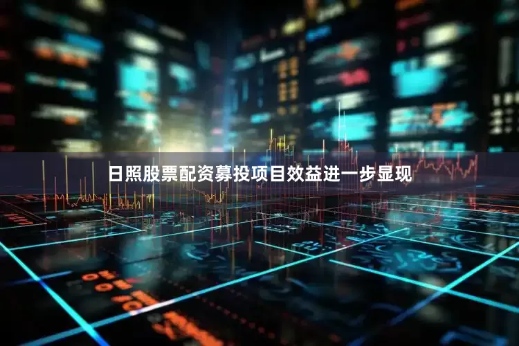 日照股票配资募投项目效益进一步显现