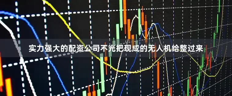 实力强大的配资公司不光把现成的无人机给整过来
