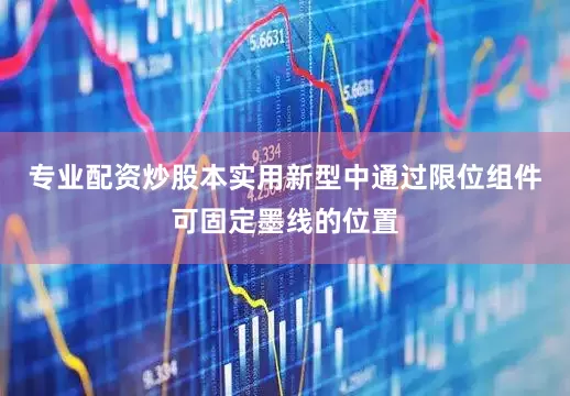 专业配资炒股本实用新型中通过限位组件可固定墨线的位置
