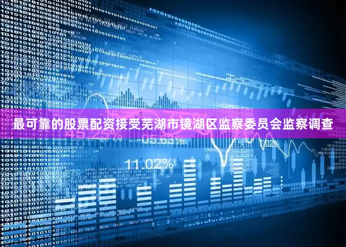 最可靠的股票配资接受芜湖市镜湖区监察委员会监察调查