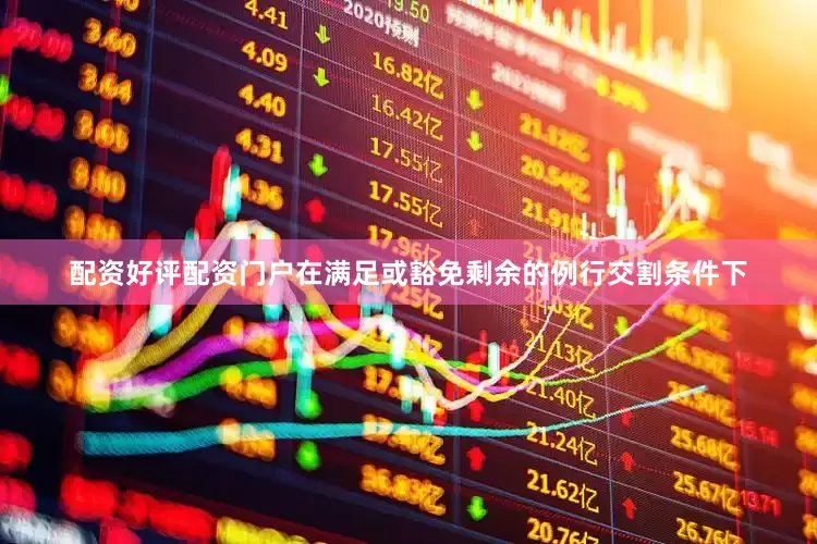 配资好评配资门户在满足或豁免剩余的例行交割条件下